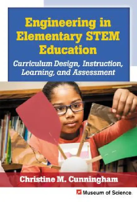 Engineering in Elementary Stem Education: Curriculum Design, Instruction, Learning, and Assessment by Christine M. Cunningham, Museum of Science Boston, Richard A. Duschl