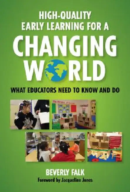 High-Quality Early Learning for a Changing World: What Educators Need to Know and Do by Beverly Falk, Jacqueline Jones