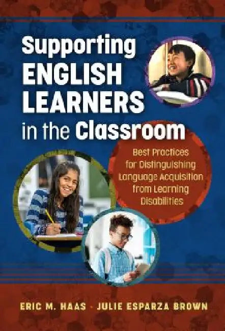 Supporting English Learners in the Classroom: Best Practices for Distinguishing Language Acquisition from Learning Disabilities by Eric M. Haas