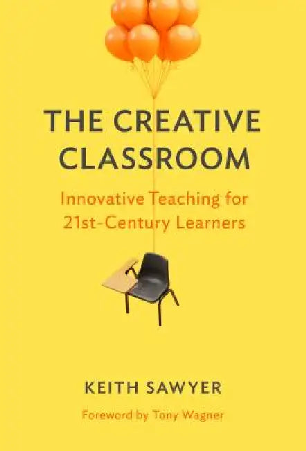 The Creative Classroom: Innovative Teaching for 21st-Century Learners by Keith Sawyer, Tony Wagner