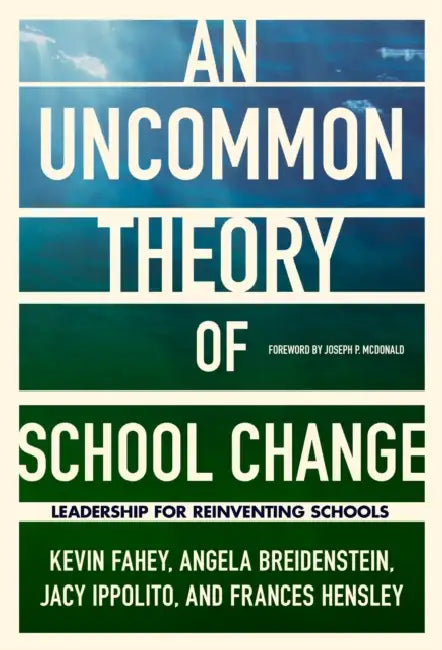 An Uncommon Theory of School Change: Leadership for Reinventing Schools by Kevin Fahey, Angela Breidenstein, Jacy Ippolito