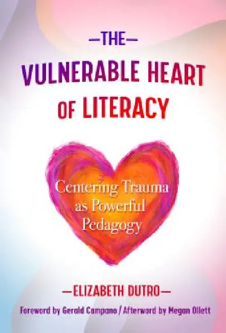 The Vulnerable Heart of Literacy: Centering Trauma as Powerful Pedagogy by Elizabeth Dutro, Gerald Campano, Megan Ollett