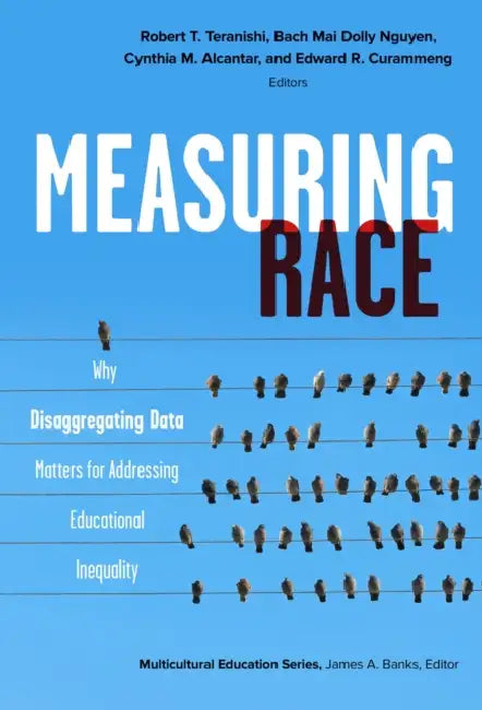 Measuring Race: Why Disaggregating Data Matters for Addressing Educational Inequality by Robert T. Teranishi, Bach Mai Dolly Nguyen, Cynthia M. Alcantar