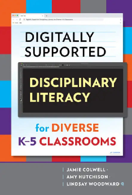 Digitally Supported Disciplinary Literacy for Diverse K-5 Classrooms by Jamie Colwell, Amy Hutchison, Lindsay Woodward