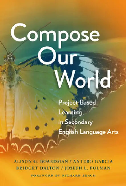 Compose Our World: Project-Based Learning in Secondary English Language Arts by Alison G. Boardman, Antero Garcia, Bridget Dalton