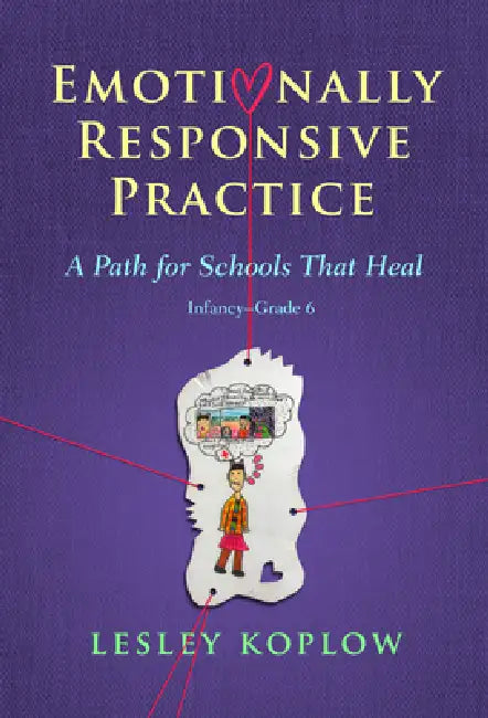 Emotionally Responsive Practice: A Path for Schools That Heal, Infancy-Grade 6 by Lesley Koplow