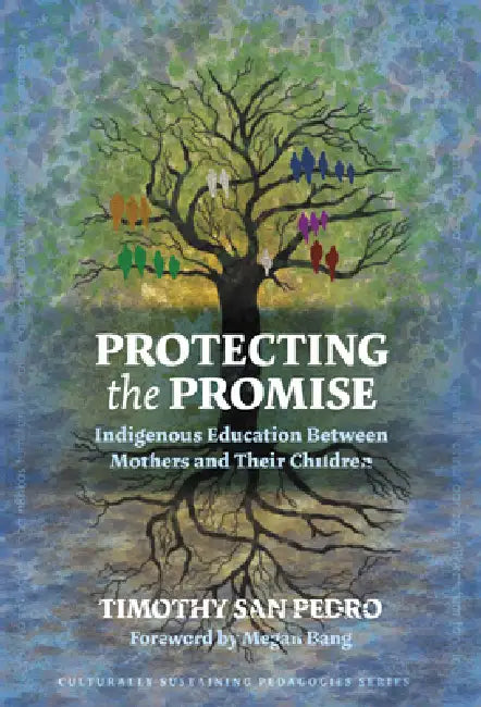Protecting the Promise: Indigenous Education Between Mothers and Their Children by Timothy San Pedro, Megan Bang