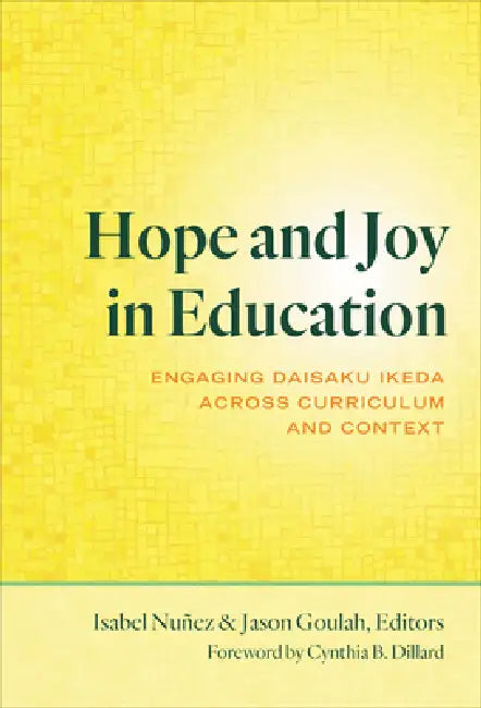 Hope and Joy in Education: Engaging Daisaku Ikeda Across Curriculum and Context by Isabel Nuñez, Jason Goulah, Cynthia B. Dillard