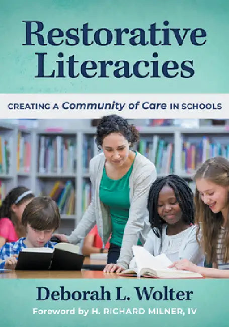 Restorative Literacies: Creating a Community of Care in Schools by Deborah L. Wolter, H. Richard Milner IV