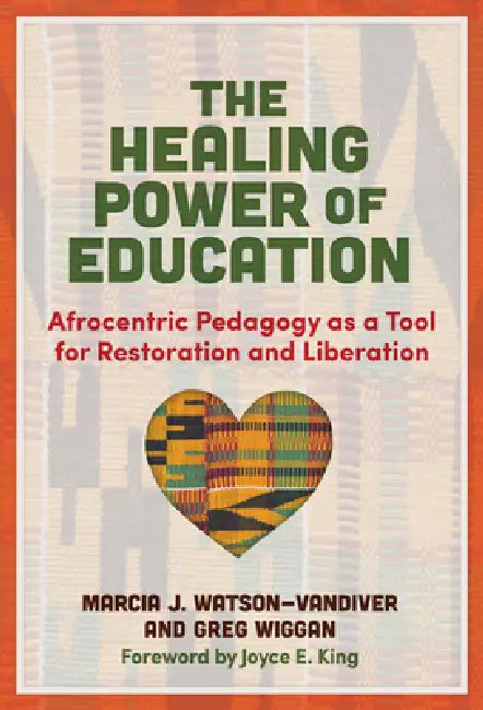The Healing Power of Education: Afrocentric Pedagogy as a Tool for Restoration and Liberation by Marcia J. Watson-VanDiver, Greg Wiggan, Joyce E. King