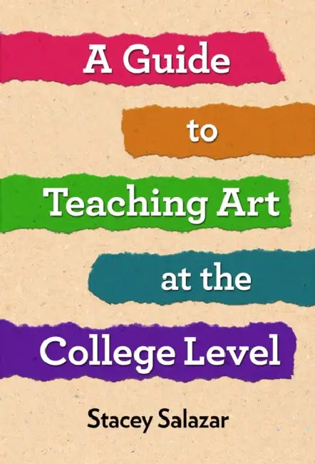 A Guide to Teaching Art at the College Level by Stacey Salazar