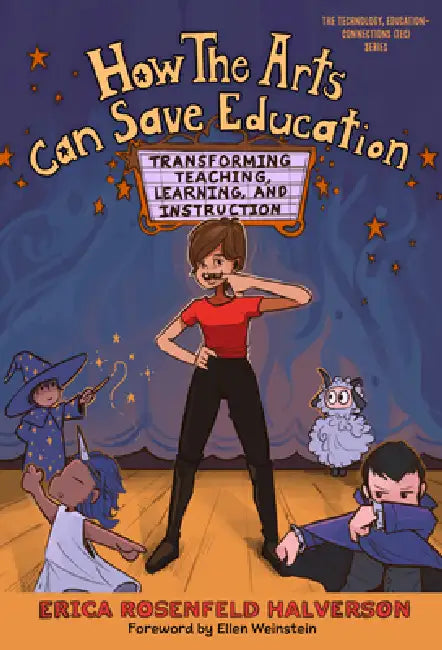 How the Arts Can Save Education: Transforming Teaching, Learning, and Instruction by Erica Rosenfeld Halverson, Ellen Weinstein