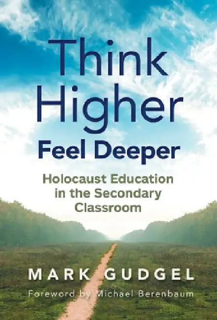 Think Higher Feel Deeper: Holocaust Education in the Secondary Classroom by Mark Gudgel