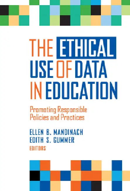 The Ethical Use of Data in Education: Promoting Responsible Policies and Practices by Ellen B. Mandinach, Edith S. Gummer