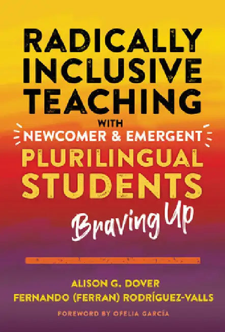 Radically Inclusive Teaching with Newcomer and Emergent Plurilingual Students: Braving Up by Alison G. Dover