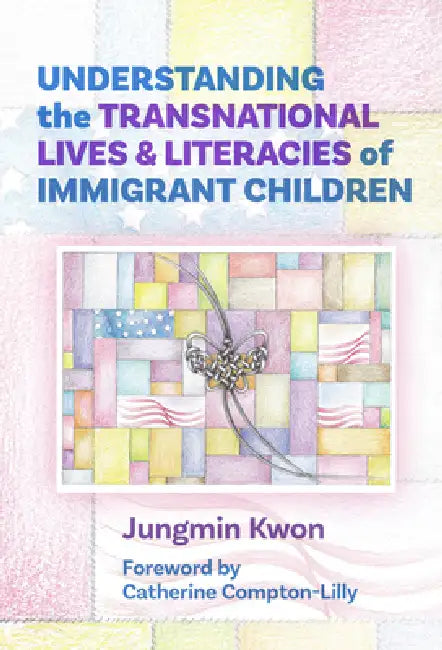 Understanding the Transnational Lives and Literacies of Immigrant Children by Jungmin Kwon, Catherine Compton-Lilly