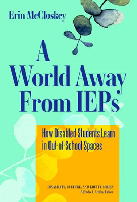 A World Away from IEPs: How Disabled Students Learn in Out-Of-School Spaces by Erin McCloskey