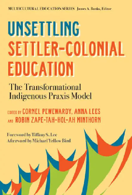 Unsettling Settler-Colonial Education: The Transformational Indigenous PRAXIS Model by Cornel Pewewardy