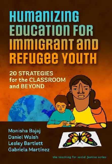 Humanizing Education for Immigrant and Refugee Youth: 20 Strategies for the Classroom and Beyond by Monisha Bajaj, Daniel Walsh, Lesley Bartlett