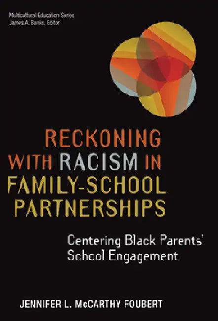 Reckoning with Racism in Schools: Building Collective Educational Justice in Family-School Partnerships by Jennifer L. McCarthy Foubert