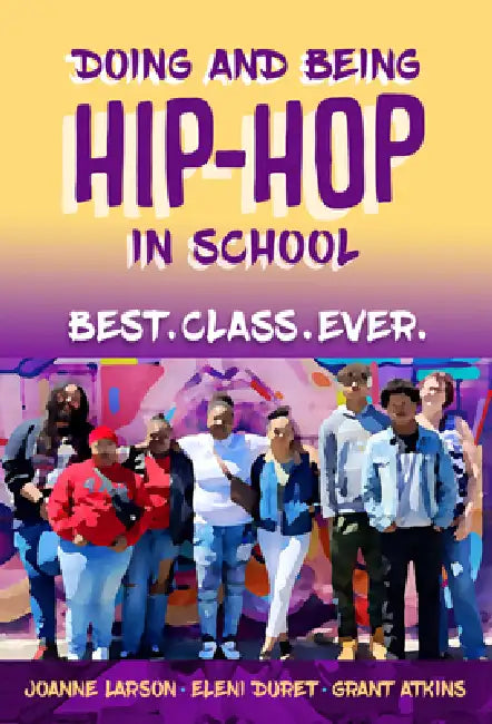 Doing and Being Hip-Hop in School: Best.Class.Ever. by Joanne Larson, Eleni Duret, Grant Atkins