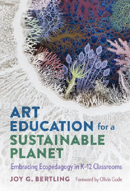 Art Education for a Sustainable Planet: Embracing Ecopedagogy in K-12 Classrooms by Joy G. Bertling, Olivia Gude