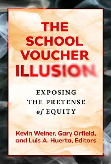 The School Voucher Illusion: Exposing the Pretense of Equity by Kevin Welner, Gary Orfield, Luis A. Huerta