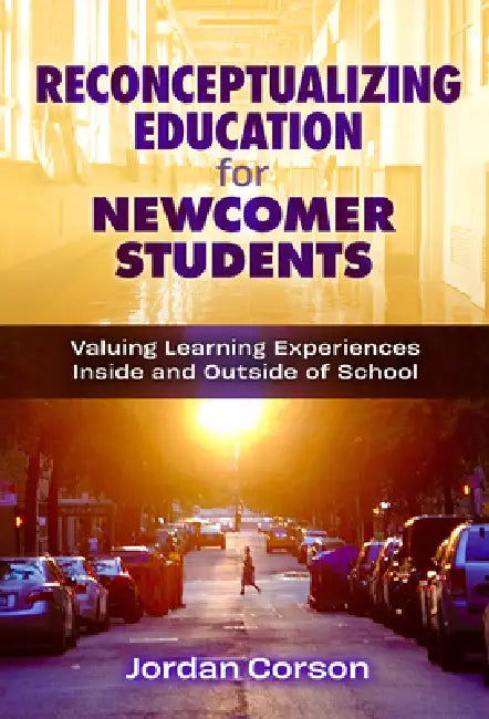 Reconceptualizing Education for Newcomer Students: Valuing Learning Experiences Inside and Outside of School by Jordan Corson
