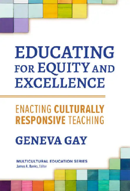 Educating for Equity and Excellence: Enacting Culturally Responsive Teaching by Geneva Gay
