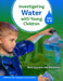 Investigating Water with Young Children (Ages 3-8) by Beth Dykstra Van Meeteren, Allison Barness, Shelly L. Counsell