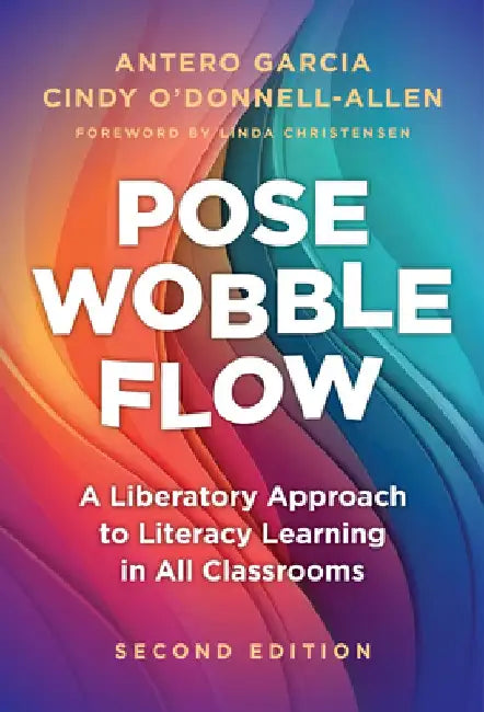 Pose, Wobble, Flow: A Liberatory Approach to Literacy Learning in All Classrooms by Antero Garcia