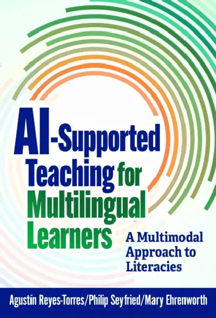 Ai-Supported Teaching for Multilingual Learners: A Multimodal Approach to Literacies by Agustín Reyes-Torres, Philip Seyfried, Mary Ehrenworth