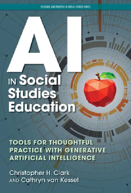 AI in Social Studies Education: Tools for Thoughtful Practice with Generative Artificial Intelligence by Christopher H. Clark, Cathryn Van Kessel, Kent Den Heyer