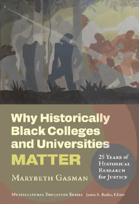 Why Historically Black Colleges and Universities Matter: 25 Years of Historical Research for Justice by Marybeth Gasman