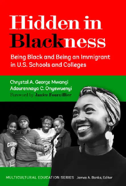 Hidden in Blackness: Being Black and Being an Immigrant in U.S. Schools and Colleges by Chrystal A. George Mwangi, Adaurennaya C. Onyewuenyi, Janice B. Fournillier