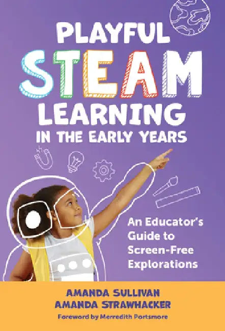 Playful STEAM Learning in the Early Years: An Educator's Guide to Screen-Free Explorations by Amanda Sullivan
