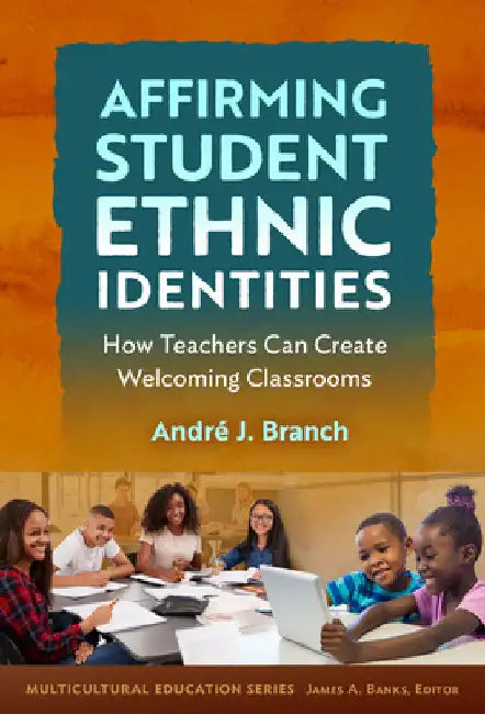 Affirming Student Ethnic Identities: How Teachers Can Create Welcoming Classrooms by AndrÃ© J. Branch