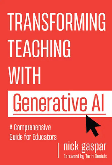 Transforming Teaching with Generative AI: A Comprehensive Guide for Educators by Nick Gaspar, Tazin Daniels