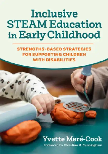 Inclusive Steam Education in Early Childhood: Strengths-Based Strategies for Supporting Children with Disabilities by Yvette Meré-Cook