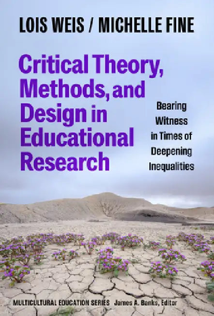 Critical Theory, Methods, and Design in Educational Research: Bearing Witness in Times of Deepening Inequalities by Lois Weis, Michelle Fine