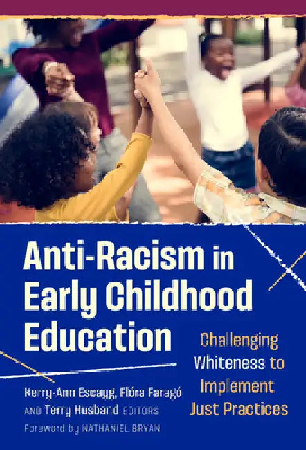 Anti-Racism in Early Childhood Education: Challenging Whiteness to Implement Just Practices by Kerry-Ann Escayg, Flóra Faragó, Terry Husband