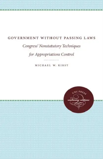 Government Without Passing Laws: Congress' Nonstatutory Techniques for Appropriations Control by Michael W. Kirst