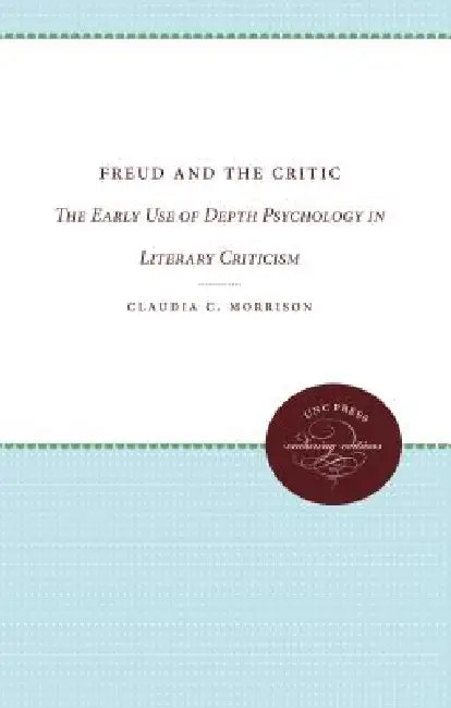 Freud and the Critic: The Early Use of Depth Psychology in Literary Criticism by Claudia C. Morrison