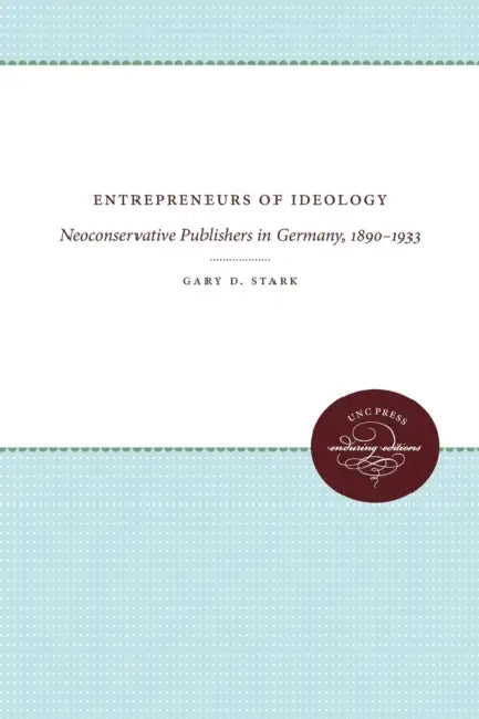 Entrepreneurs of Ideology: Neoconservative Publishers in Germany, 1890-1933 by Gary D. Stark