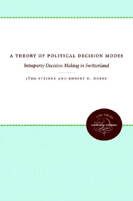 A Theory of Political Decision Modes: Intraparty Decision Making in Switzerland by Jürg Steiner, Robert H. Dorff