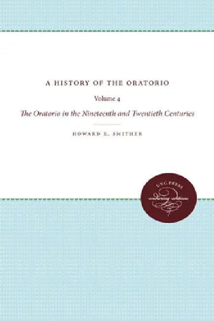 A History of the Oratorio: Vol. 4: The Oratorio in the Nineteenth and Twentieth Centuries by Howard E. Smither