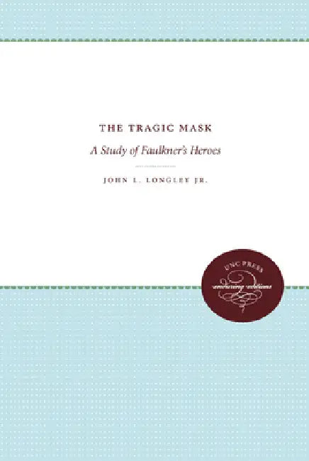 The Tragic Mask: A Study of Faulkner's Heroes by John L. Longley