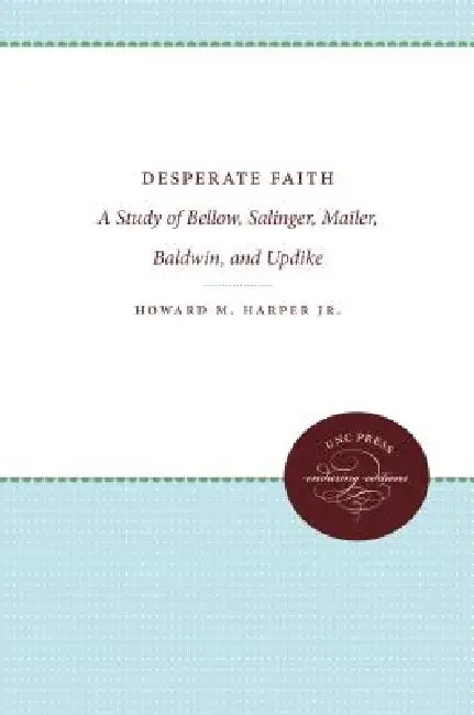Desperate Faith: A Study of Bellow, Salinger, Mailer, Baldwin, and Updike by Howard Harper