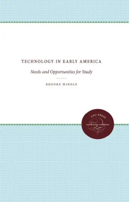 Technology in Early America: Needs and Opportunities for Study by Brooke Hindle, Lucius F. Ellsworth