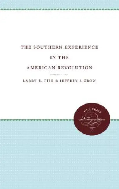 The Southern Experience in the American Revolution by Larry E. Tise, Jeffrey J. Crow
